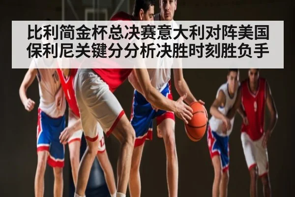 比利简金杯总决赛意大利对阵美国保利尼关键分分析决胜时刻胜负手